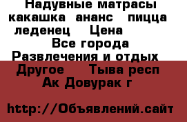 Надувные матрасы какашка /ананс / пицца / леденец  › Цена ­ 2 000 - Все города Развлечения и отдых » Другое   . Тыва респ.,Ак-Довурак г.